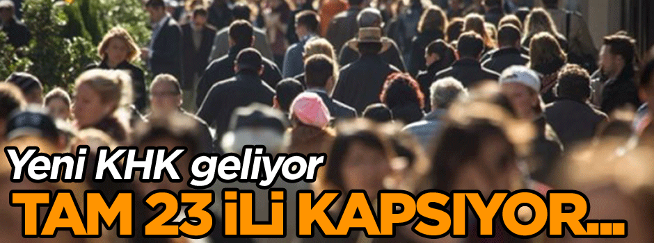 Yeni KHK geliyor! Tam 23 ili kapsıyor...