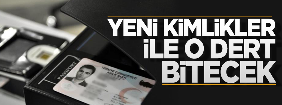 Yeni kimliklerle o dert sona erecek!