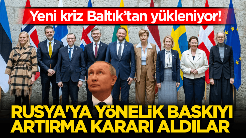 Yeni kriz Baltık’tan yükleniyor! Rusya'ya yönelik baskıyı artırma kararı aldılar