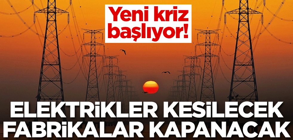 Yeni kriz başlıyor! Elektrikler kesilecek, fabrikalar kapanacak