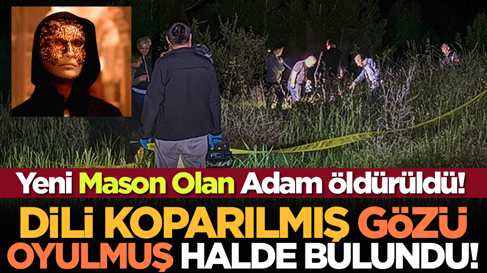 Yeni Mason Olan Adam Öldürüldü! Dili Koparılmış, Gözü Oyulmuş Halde Bulundu