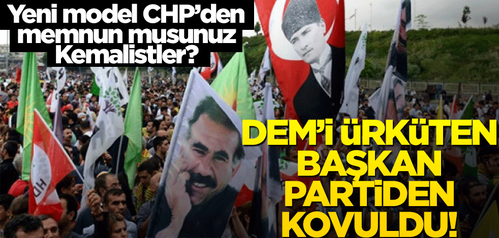 Yeni model CHP’den memnun musunuz Kemalistler? DEM’i ürküten başkan partiden kovuldu!