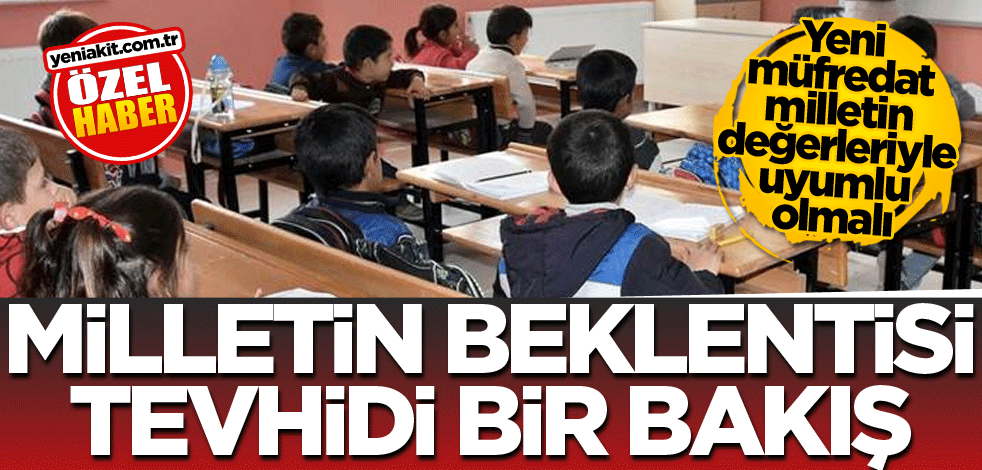 Yeni müfredat milletin değerleriyle uyumlu olmalı! Milletin beklentisi tevhidi bir bakış