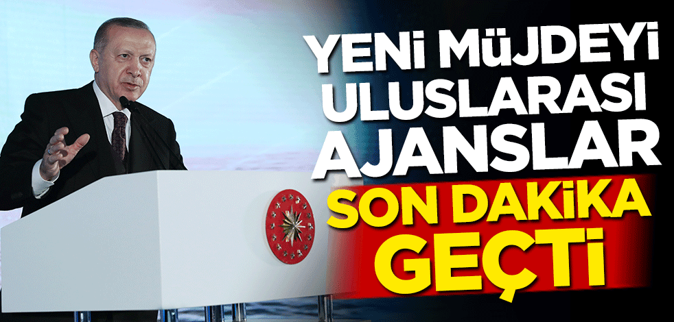 Yeni müjdeyi uluslararası ajanslar son dakika geçti