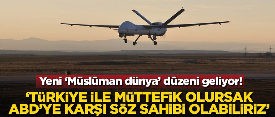 Yeni "Müslüman dünya" düzeni geliyor! 'Türkiye ile müttefik olursak ABD'ye karşı söz sahibi olabiliriz'