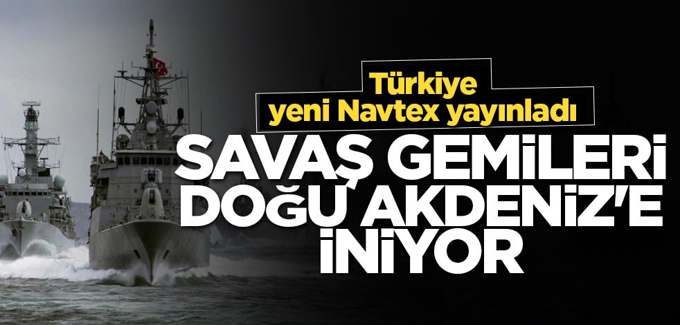 Yeni Navtex yayınladı: Savaş gemileri Doğu Akdeniz'e iniyor