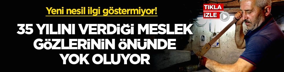 Yeni nesil ilgi göstermiyor! 35 yılını verdiği meslek gözlerinin önünde yok oluyor
