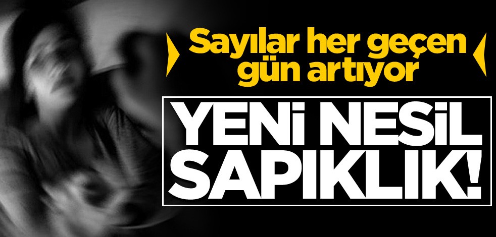 Yeni nesil sapıklık! Sayılar her geçen gün artıyor