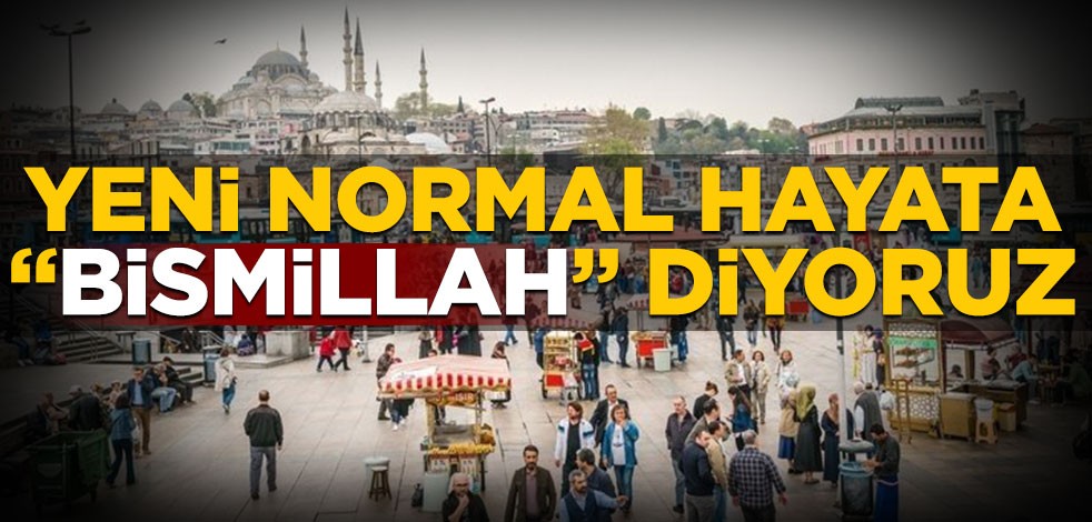 Yeni normal hayata "Bismillah" diyoruz