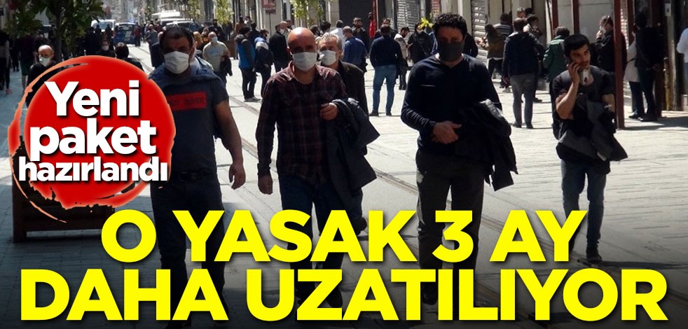 Yeni paket hazırlandı! O yasak 3 ay daha uzatılıyor