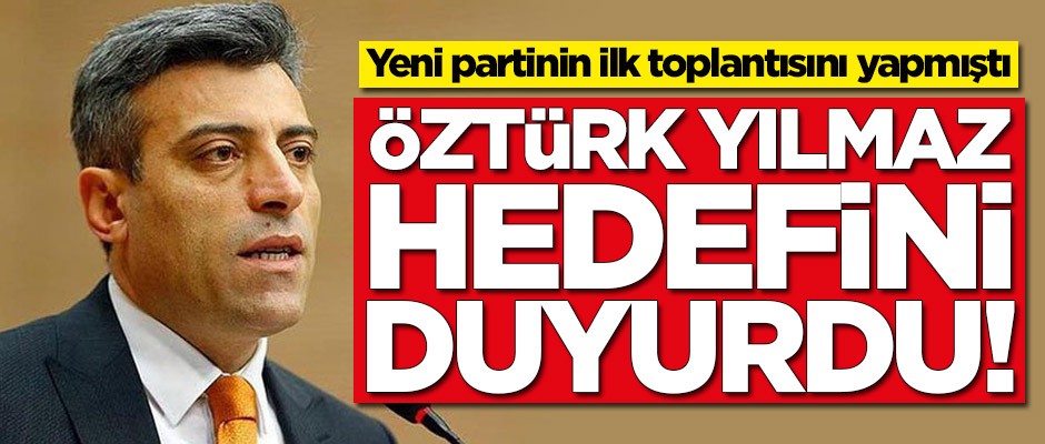 Yeni parti çalışmalarına başlayan Öztürk Yılmaz hedefini açıkladı