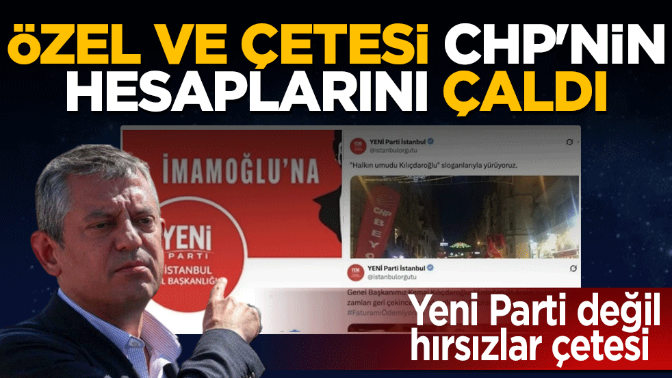 Yeni Parti değil, hırsızlar çetesi: Özel ve avaneleri CHP’nin hesaplarını çaldı