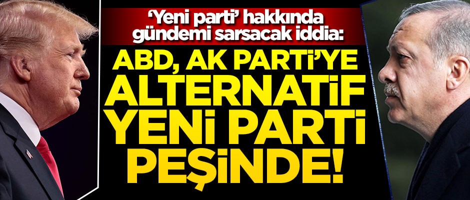 "Yeni parti" hakkında gündemi sarsacak yorum! "ABD AK Parti’ye alternatif yeni parti peşinde"
