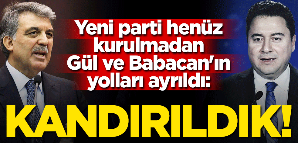 Yeni parti henüz kurulmadan Abdullah Gül ve Ali Babacan'ın yolları ayrıldı: Kandırıldık