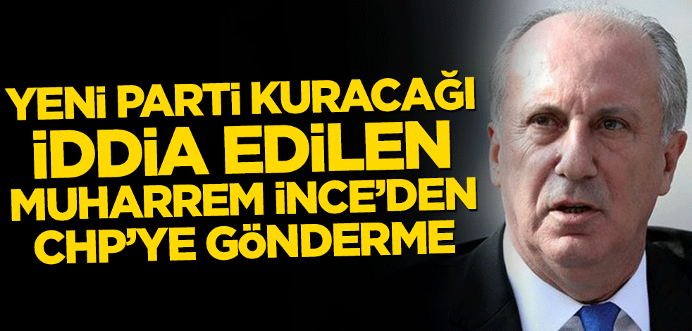 Yeni parti kuracağı iddia edilen Muharrem İnce’den CHP’ye gönderme