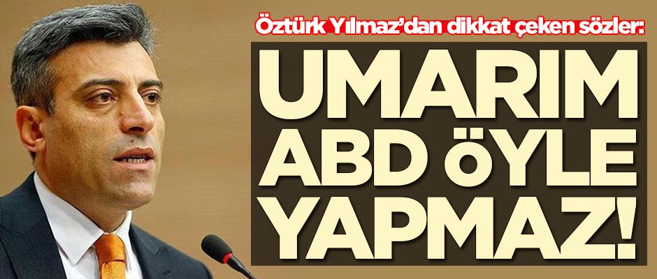 Yeni parti kuracak olan Öztürk Yılmaz'dan dikkat çeken sözler: Umarım ABD öyle yapmaz