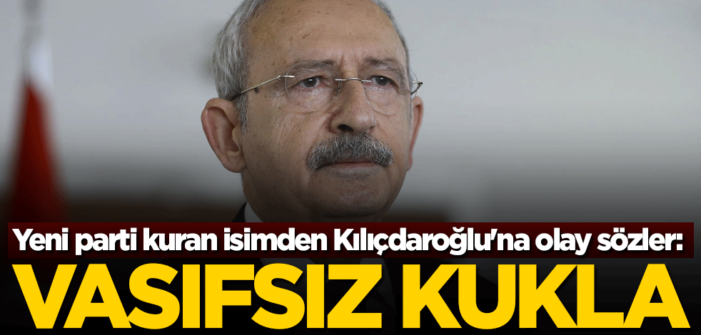 Yeni parti kuran isimden Kılıçdaroğlu'na olay sözler: Vasıfsız kukla