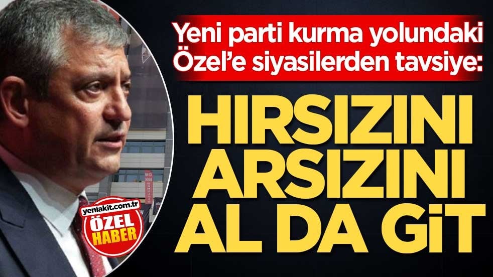 Yeni parti kurma yolundaki Özel’e siyasilerden tavsiye: Hırsızını arsızını al da git