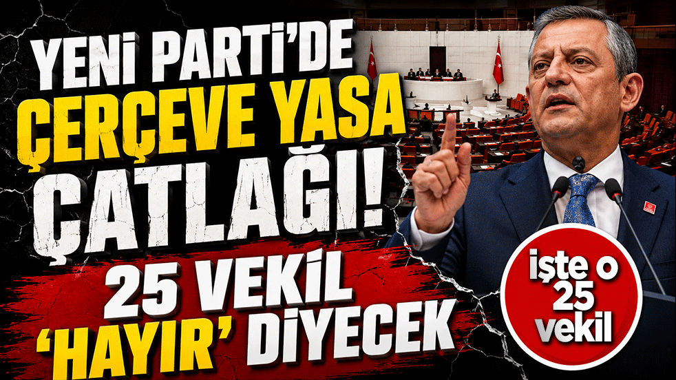 Yeni Parti'de çerçeve yasa çatlağı büyüyor! “Hayır” diyecek vekil sayısı 25'e ulaştı
