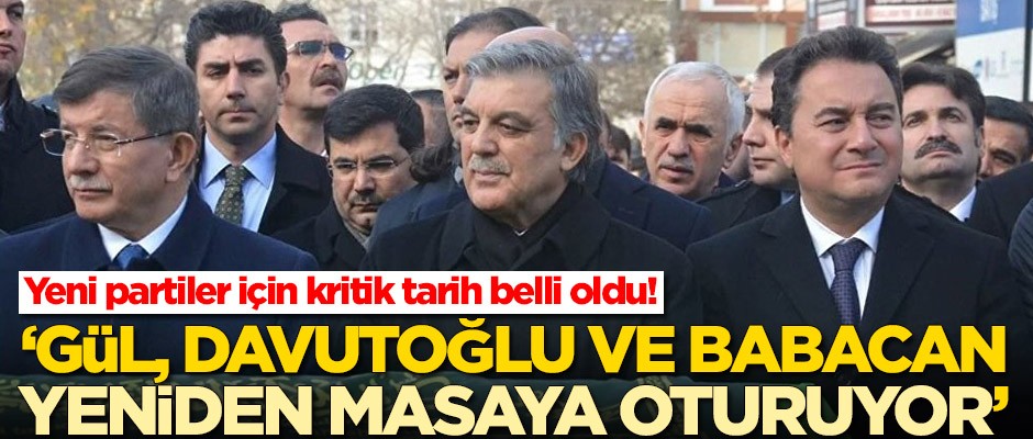 Abdullah Gül, Ahmet Davutoğlu ve Ali Babacan için kritik tarih belli oldu