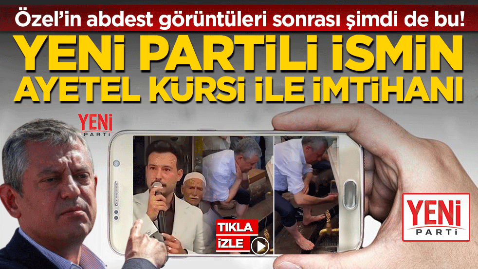 Yeni Partili ismin Ayetel Kürsi ile imtihanı: Özel’in abdest görüntüleri sonrası şimdi de bu!