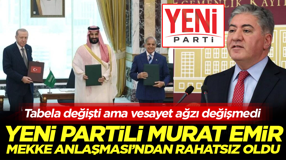 Yeni Partili Murat Emir, ‘Mekke Anlaşması’ndan rahatsız oldu: Tabela değişti ama vesayet ağzı değişmedi