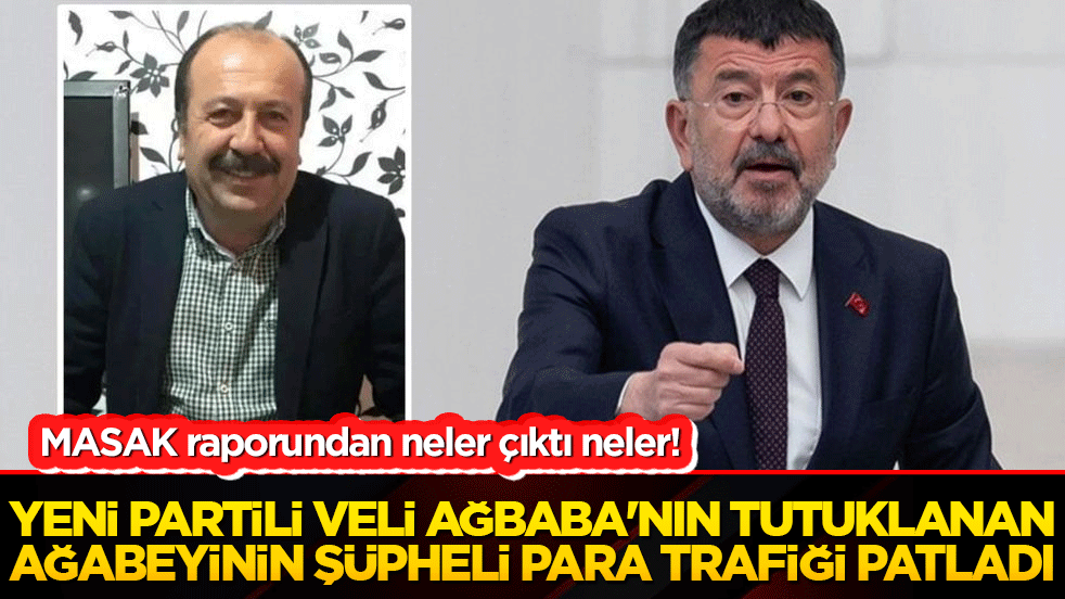 Yeni Partili Veli Ağbaba'nın tutuklanan ağabeyinin şüpheli para trafiği patladı!