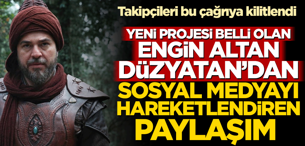 Yeni projesi belli olan Engin Altan Düzyatan’dan sosyal medyayı hareketlendiren paylaşım