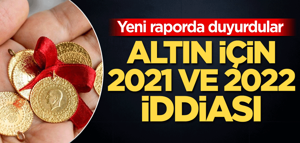 Yeni raporda duyurdular! Altın için 2021 ve 2022 iddiası