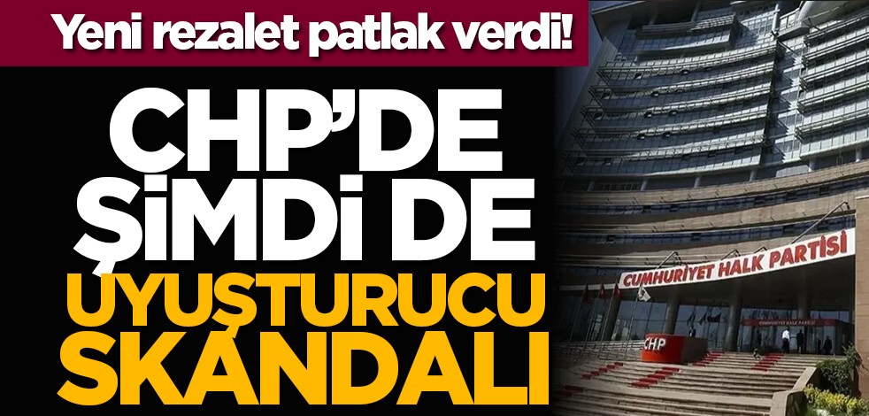 Yeni rezalet patlak verdi! CHP’de şimdi de uyuşturucu skandalı