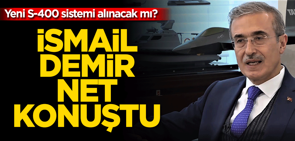 Yeni S-400 sistemi alınacak mı? İsmail Demir net konuştu