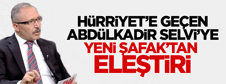 Yeni Şafak'tan Abdülkadir Selvi'ye eleştiri!
