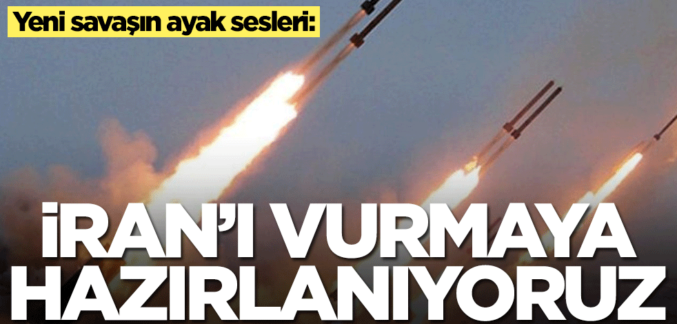 Yeni savaşın ayak sesleri! Duyurdular: İran'ı vurmaya hazırlanıyoruz