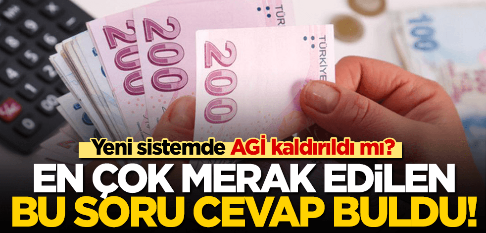 Yeni sistemde AGİ kalktı mı? En çok merak edilen bu soru cevap buldu!