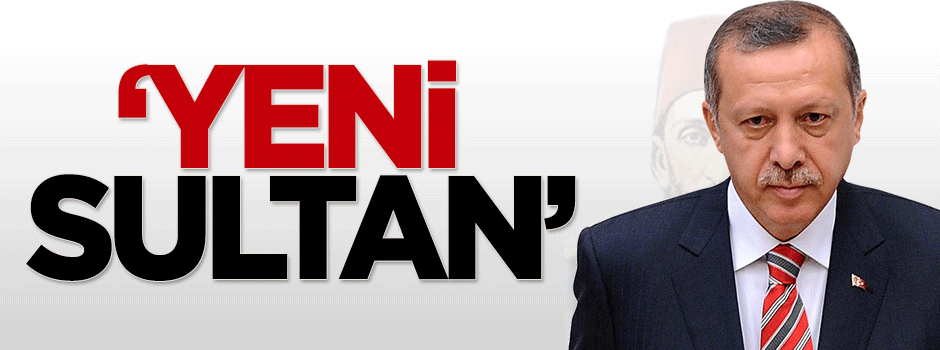 'Yeni Sultan Erdoğan'ın eleştiriye hiç müsamahası yok'