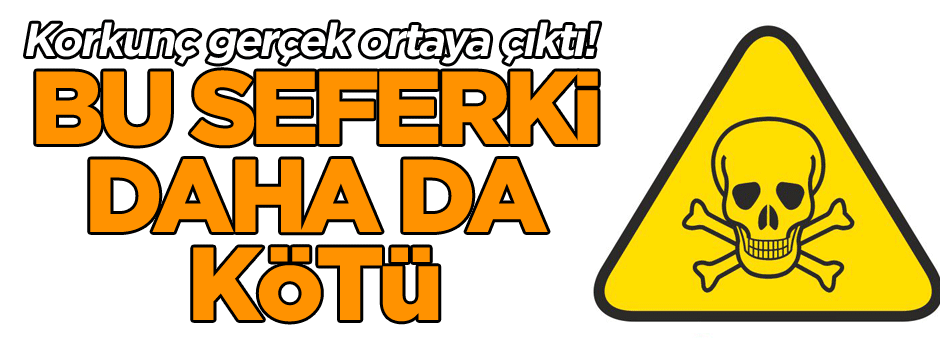 Korkunç gerçek ortaya çıktı! Bu seferki zehir daha da kötü
