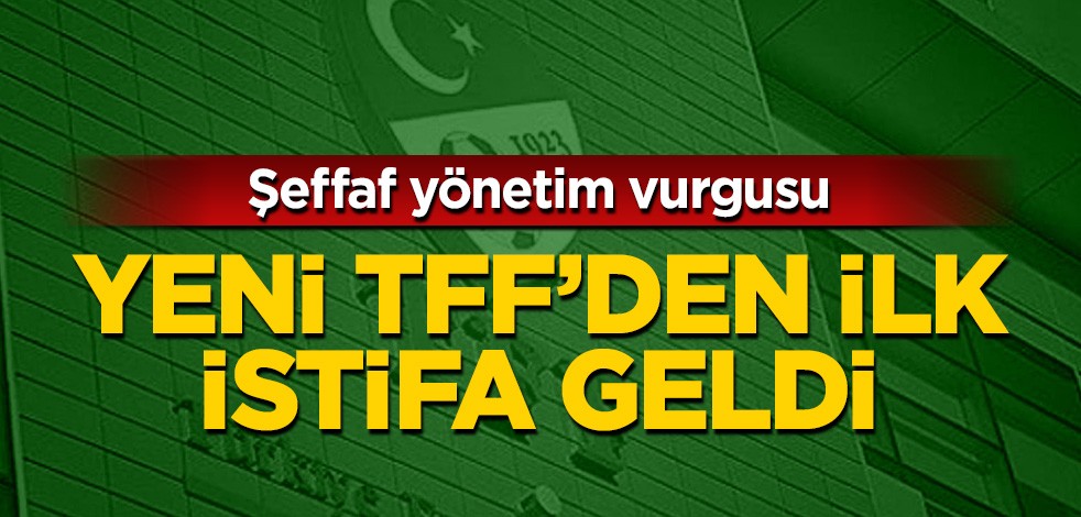 Yeni TFF yönetiminde ilk istifa