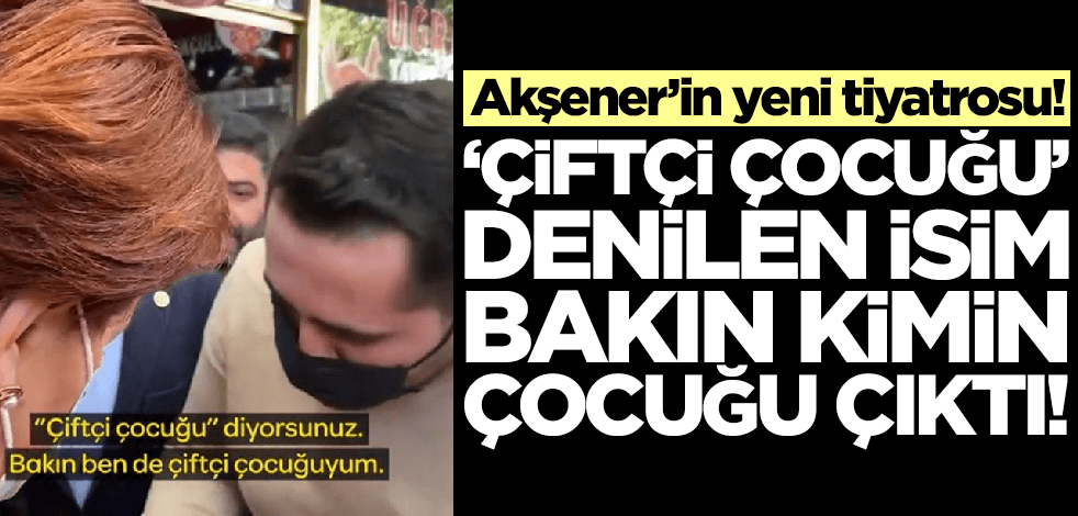 Akşener'in yeni tiyatrosu! "Gariban çiftçi çocuğu" bakın kimin çocuğu çıktı!