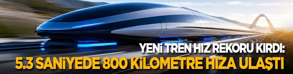 Yeni tren hız rekoru kırdı: 5,3 saniyede 800 kilometre hıza ulaştı