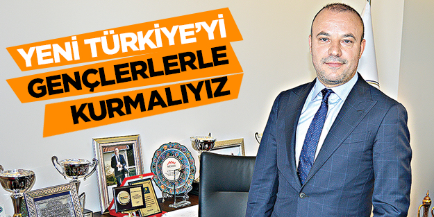 Yeni Türkiye’yi gençlerle kurmalıyız