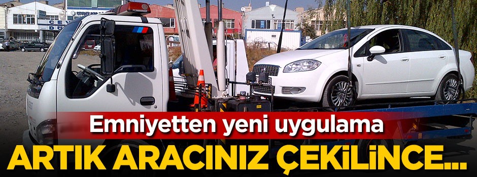 Emniyetten yeni uygulama, artık aracınız çekilince...