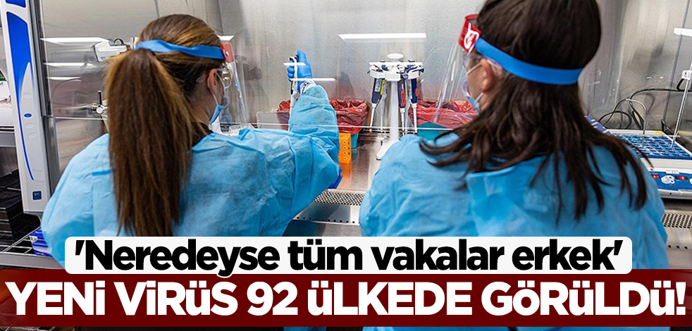 Yeni virüs 92 ülkede görüldü! 'Neredeyse tüm vakalar erkek'