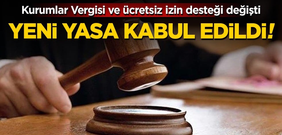 Yeni Yasa kabul edildi! Ücretsiz izin desteği ve Kurumlar Vergisi değişti