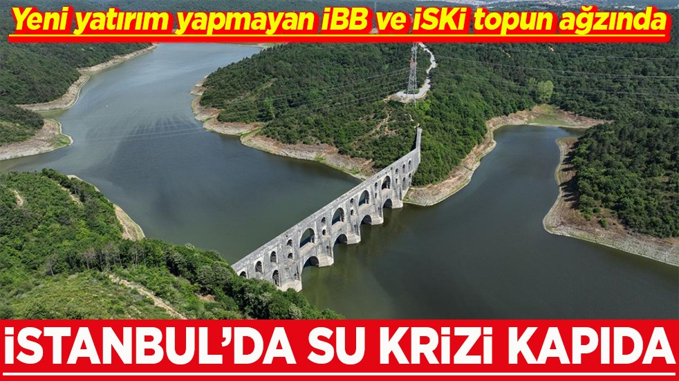 Yeni yatırım yapmayan İBB ve İSKİ topun ağzında İstanbul’da su krizi kapıda