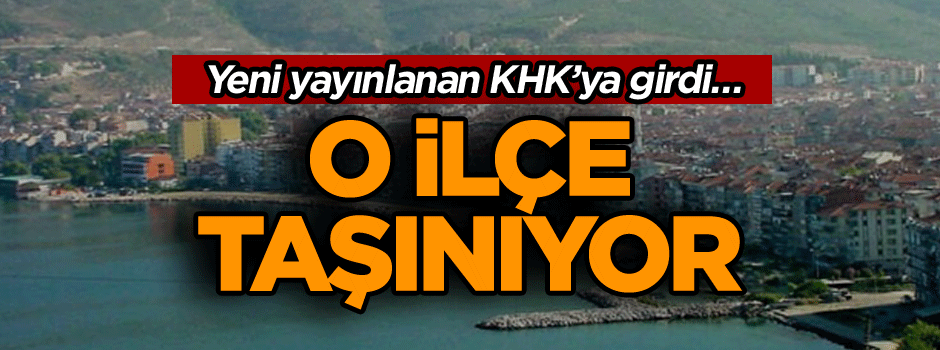 Yeni yayınlanan KHK’ya girdi… O ilçe taşınıyor