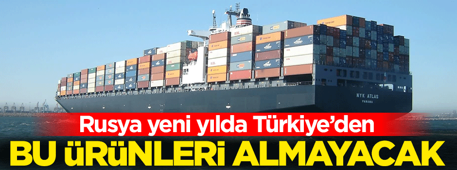 Yeni yılda Rusya'ya giremeyecek Türk ürünleri