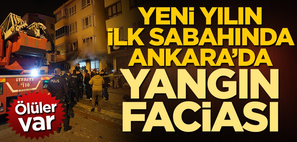 Yeni yılın ilk sabahında Ankara'da yangın faciası! Ölüler var