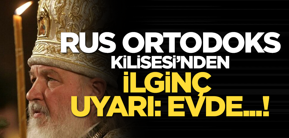 Yeni yönetmelik hazırladılar! Rus Ortodoks Kilisesi'den dikkat çeken uyarı: Sakın evde....
