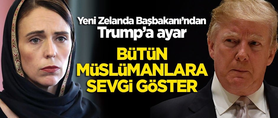 Yeni Zelanda Başbakanı Ardern'den Trump'a aya: Bütün Müslümanlara sevgi göster