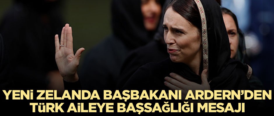 Yeni Zelanda Başbakanı Ardern’den Türk aileye başsağlığı mesajı